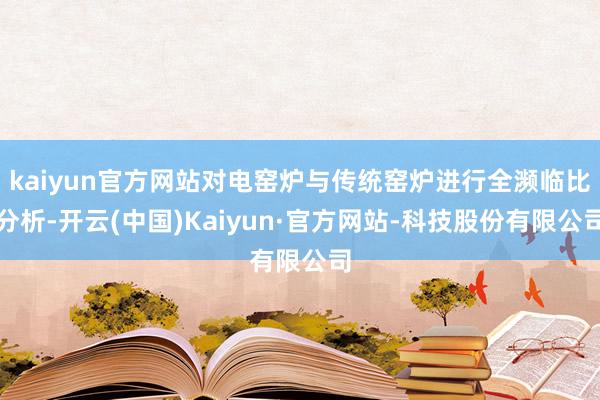 kaiyun官方网站对电窑炉与传统窑炉进行全濒临比分析-开云(中国)Kaiyun·官方网站-科技股份有限公司
