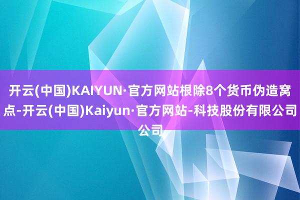开云(中国)KAIYUN·官方网站根除8个货币伪造窝点-开云(中国)Kaiyun·官方网站-科技股份有限公司