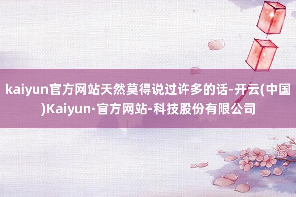 kaiyun官方网站天然莫得说过许多的话-开云(中国)Kaiyun·官方网站-科技股份有限公司