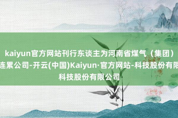 kaiyun官方网站刊行东谈主为河南省煤气(集团)有限连累公司-开云(中国)Kaiyun·官方网站-科技股份有限公司