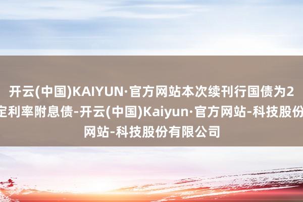 开云(中国)KAIYUN·官方网站本次续刊行国债为20年期固定利率附息债-开云(中国)Kaiyun·官方网站-科技股份有限公司