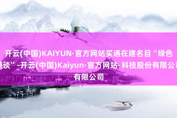 开云(中国)KAIYUN·官方网站买通在建名目“绿色通谈”-开云(中国)Kaiyun·官方网站-科技股份有限公司