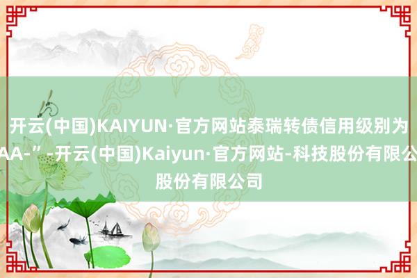 开云(中国)KAIYUN·官方网站泰瑞转债信用级别为“AA-”-开云(中国)Kaiyun·官方网站-科技股份有限公司