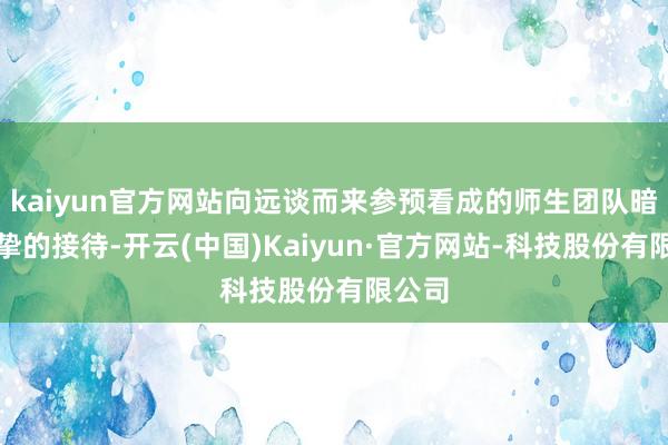 kaiyun官方网站向远谈而来参预看成的师生团队暗示真挚的接待-开云(中国)Kaiyun·官方网站-科技股份有限公司