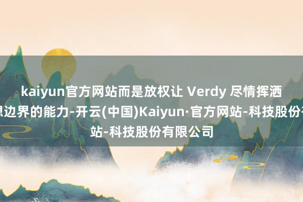 kaiyun官方网站而是放权让 Verdy 尽情挥洒平面设想边界的能力-开云(中国)Kaiyun·官方网站-科技股份有限公司