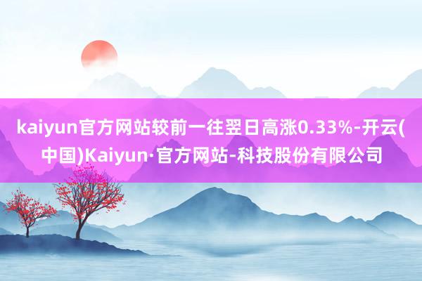 kaiyun官方网站较前一往翌日高涨0.33%-开云(中国)Kaiyun·官方网站-科技股份有限公司