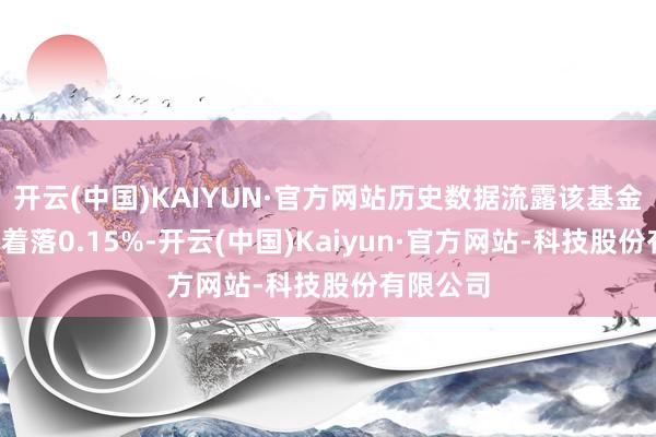 开云(中国)KAIYUN·官方网站历史数据流露该基金近1个月着落0.15%-开云(中国)Kaiyun·官方网站-科技股份有限公司
