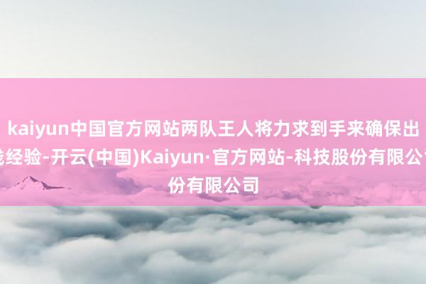 kaiyun中国官方网站两队王人将力求到手来确保出线经验-开云(中国)Kaiyun·官方网站-科技股份有限公司