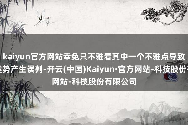 kaiyun官方网站幸免只不雅看其中一个不雅点导致对本身运势产生误判-开云(中国)Kaiyun·官方网站-科技股份有限公司