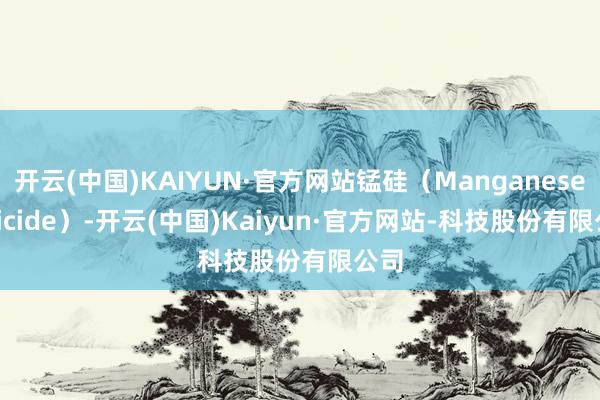开云(中国)KAIYUN·官方网站锰硅(Manganese Silicide)-开云(中国)Kaiyun·官方网站-科技股份有限公司