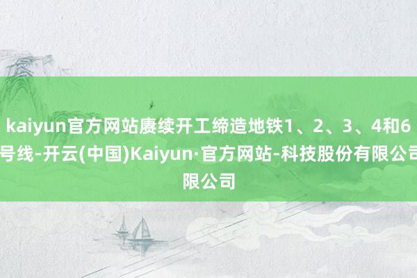 kaiyun官方网站赓续开工缔造地铁1、2、3、4和6 号线-开云(中国)Kaiyun·官方网站-科技股份有限公司