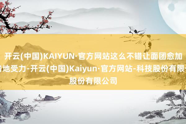 开云(中国)KAIYUN·官方网站这么不错让面团愈加均匀地受力-开云(中国)Kaiyun·官方网站-科技股份有限公司