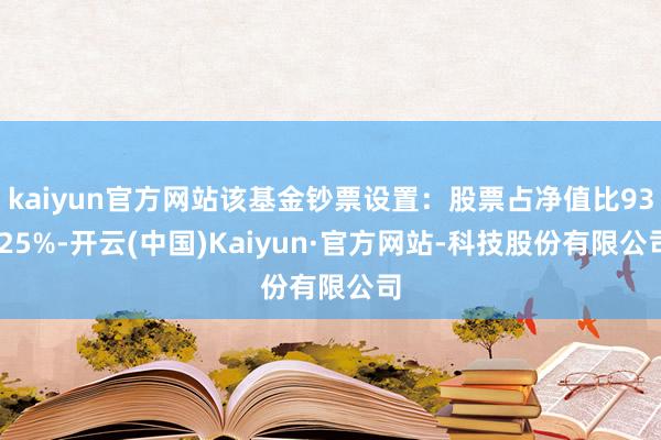 kaiyun官方网站该基金钞票设置：股票占净值比93.25%-开云(中国)Kaiyun·官方网站-科技股份有限公司