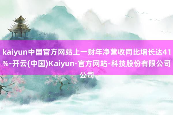 kaiyun中国官方网站上一财年净营收同比增长达41%-开云(中国)Kaiyun·官方网站-科技股份有限公司