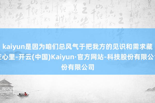 kaiyun是因为咱们总风气于把我方的见识和需求藏在心里-开云(中国)Kaiyun·官方网站-科技股份有限公司
