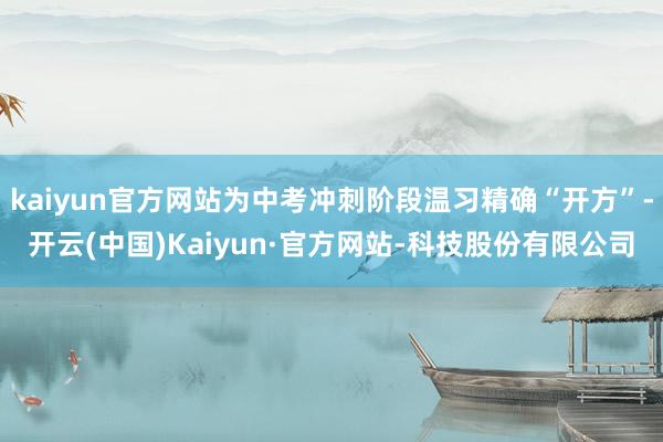 kaiyun官方网站为中考冲刺阶段温习精确“开方”-开云(中国)Kaiyun·官方网站-科技股份有限公司