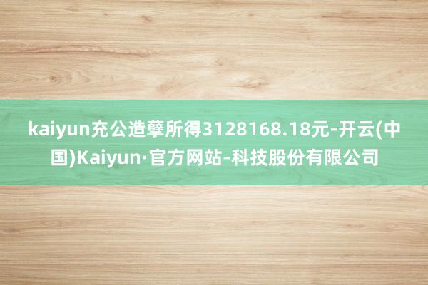 kaiyun充公造孽所得3128168.18元-开云(中国)Kaiyun·官方网站-科技股份有限公司