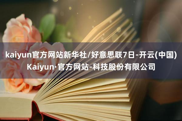 kaiyun官方网站新华社/好意思联7日-开云(中国)Kaiyun·官方网站-科技股份有限公司