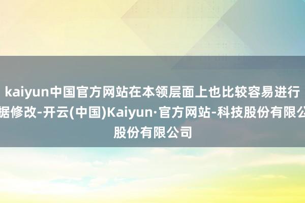 kaiyun中国官方网站在本领层面上也比较容易进行数据修改-开云(中国)Kaiyun·官方网站-科技股份有限公司