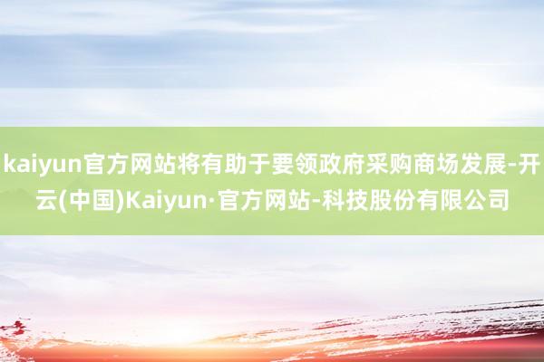 kaiyun官方网站将有助于要领政府采购商场发展-开云(中国)Kaiyun·官方网站-科技股份有限公司
