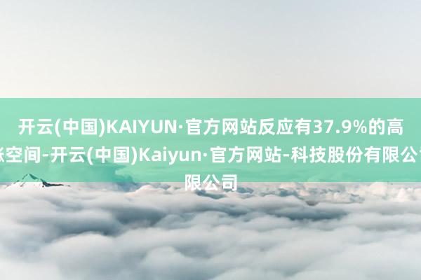 开云(中国)KAIYUN·官方网站反应有37.9%的高涨空间-开云(中国)Kaiyun·官方网站-科技股份有限公司