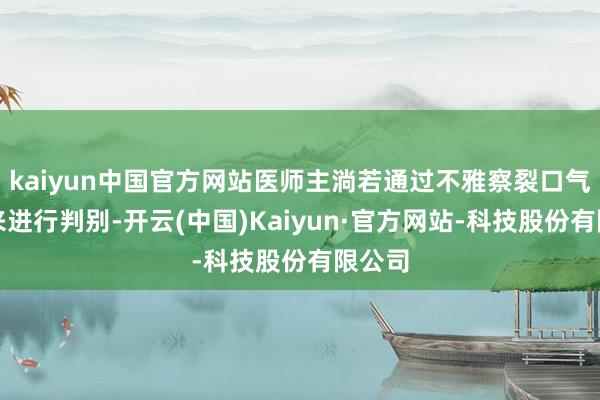 kaiyun中国官方网站医师主淌若通过不雅察裂口气象等来进行判别-开云(中国)Kaiyun·官方网站-科技股份有限公司
