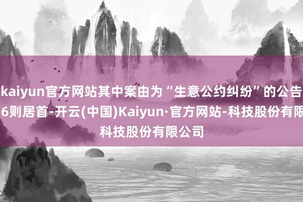 kaiyun官方网站其中案由为“生意公约纠纷”的公告以136则居首-开云(中国)Kaiyun·官方网站-科技股份有限公司
