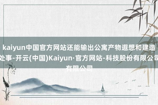 kaiyun中国官方网站还能输出公寓产物遐想和建造处事-开云(中国)Kaiyun·官方网站-科技股份有限公司