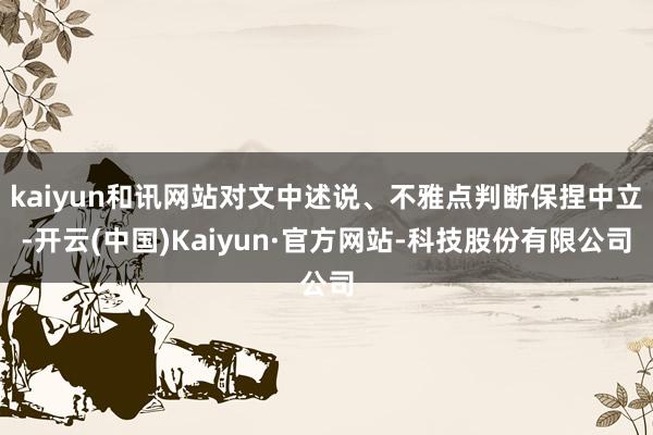 kaiyun和讯网站对文中述说、不雅点判断保捏中立-开云(中国)Kaiyun·官方网站-科技股份有限公司