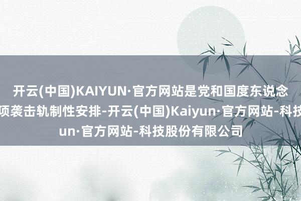 开云(中国)KAIYUN·官方网站是党和国度东说念主才办事的一项袭击轨制性安排-开云(中国)Kaiyun·官方网站-科技股份有限公司