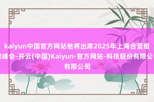 kaiyun中国官方网站他将出席2025年上海合营组织峰会-开云(中国)Kaiyun·官方网站-科技股份有限公司