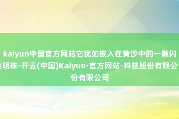 kaiyun中国官方网站它犹如嵌入在黄沙中的一颗闪亮明珠-开云(中国)Kaiyun·官方网站-科技股份有限公司