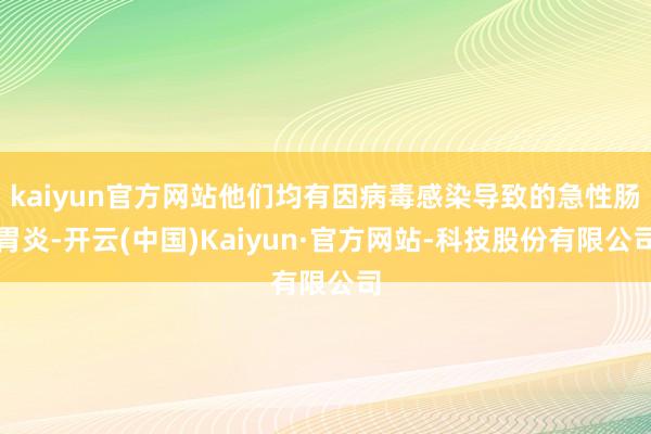 kaiyun官方网站他们均有因病毒感染导致的急性肠胃炎-开云(中国)Kaiyun·官方网站-科技股份有限公司