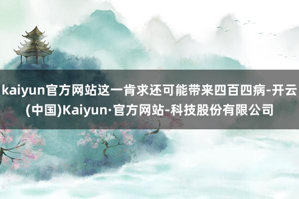 kaiyun官方网站这一肯求还可能带来四百四病-开云(中国)Kaiyun·官方网站-科技股份有限公司