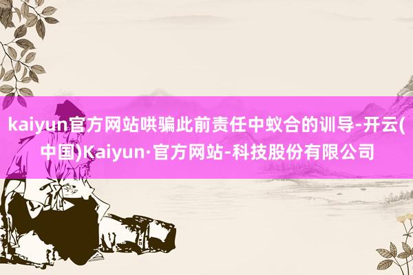 kaiyun官方网站哄骗此前责任中蚁合的训导-开云(中国)Kaiyun·官方网站-科技股份有限公司
