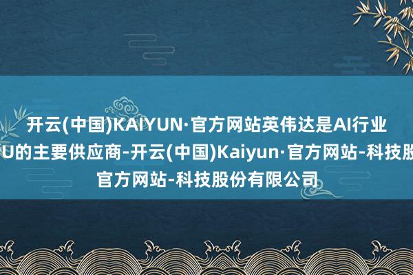 开云(中国)KAIYUN·官方网站　　英伟达是AI行业关节硬件GPU的主要供应商-开云(中国)Kaiyun·官方网站-科技股份有限公司