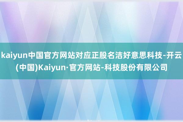 kaiyun中国官方网站对应正股名洁好意思科技-开云(中国)Kaiyun·官方网站-科技股份有限公司