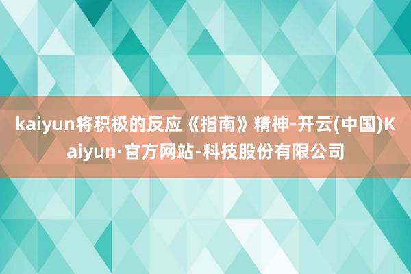 kaiyun将积极的反应《指南》精神-开云(中国)Kaiyun·官方网站-科技股份有限公司